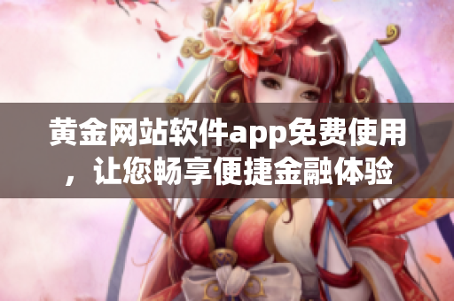 黃金網(wǎng)站軟件app免費使用，讓您暢享便捷金融體驗