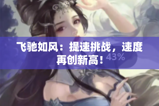 飛馳如風(fēng)：提速挑戰(zhàn)，速度再創(chuàng)新高！