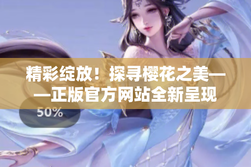 精彩綻放！探尋櫻花之美——正版官方網(wǎng)站全新呈現(xiàn)