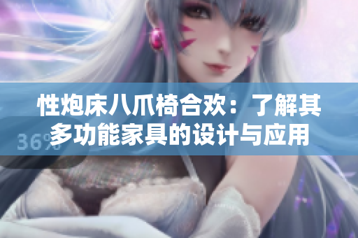 性炮床八爪椅合歡：了解其多功能家具的設(shè)計與應(yīng)用