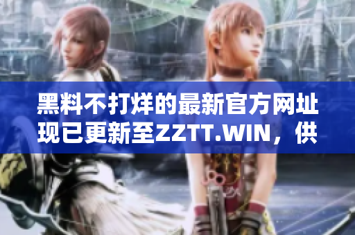 黑料不打烊的最新官方網(wǎng)址現(xiàn)已更新至ZZTT.WIN，供您隨時(shí)獲取最新爆料！