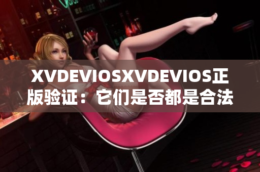 XVDEVIOSXVDEVIOS正版驗證：它們是否都是合法產(chǎn)品？