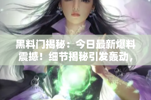 黑料門揭秘：今日最新爆料震撼！細(xì)節(jié)揭秘引發(fā)轟動，網(wǎng)友熱議不已！