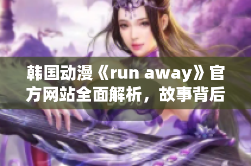 韓國動漫《run away》官方網(wǎng)站全面解析，故事背后的深層含義一覽無余
