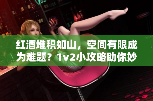 紅酒堆積如山，空間有限成為難題？1v2小攻略助你妙解困局