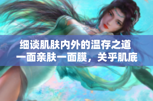 細(xì)談肌膚內(nèi)外的溫存之道 一面親膚一面膜，關(guān)乎肌底護(hù)理的奧秘