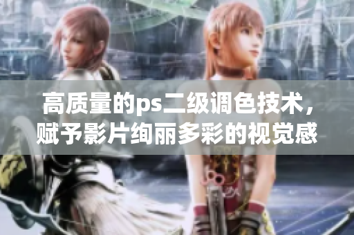 高質(zhì)量的ps二級(jí)調(diào)色技術(shù)，賦予影片絢麗多彩的視覺感受