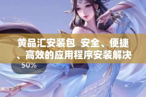 黃品匯安裝包  安全、便捷、高效的應(yīng)用程序安裝解決方案