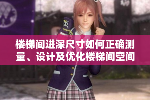 樓梯間進(jìn)深尺寸如何正確測(cè)量、設(shè)計(jì)及優(yōu)化樓梯間空間？