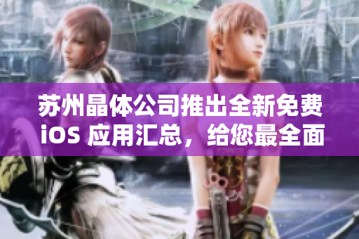 蘇州晶體公司推出全新免費(fèi) iOS 應(yīng)用匯總，給您最全面的體驗(yàn)！
