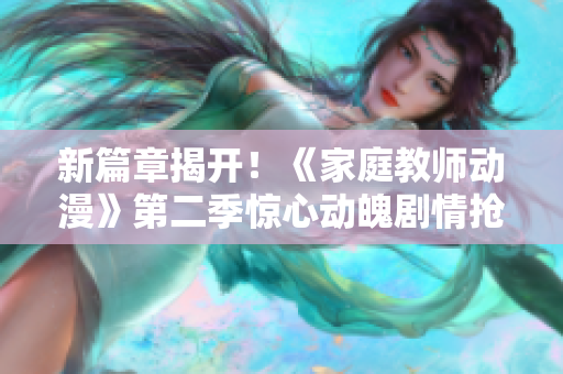 新篇章揭開！《家庭教師動(dòng)漫》第二季驚心動(dòng)魄劇情搶先解密