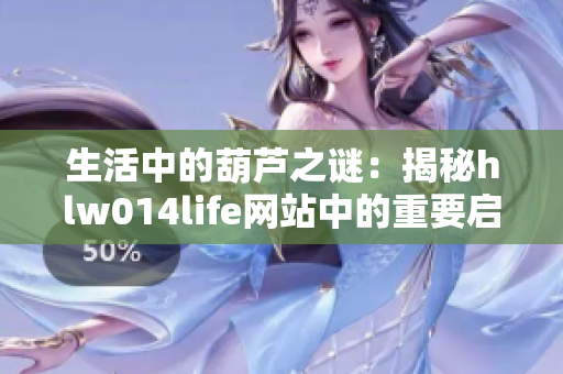 生活中的葫蘆之謎：揭秘hlw014life網(wǎng)站中的重要啟示