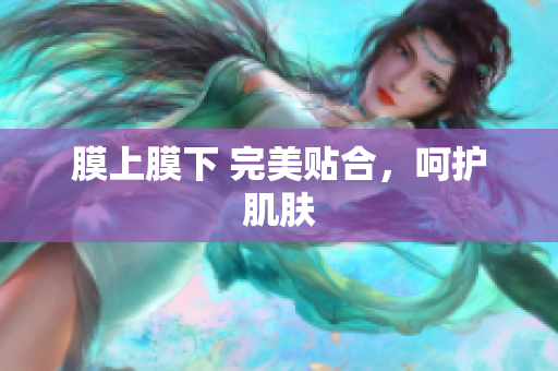膜上膜下 完美貼合，呵護肌膚