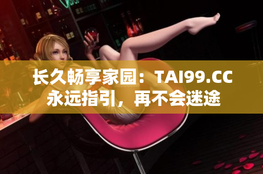 長久暢享家園：TAI99.CC 永遠指引，再不會迷途