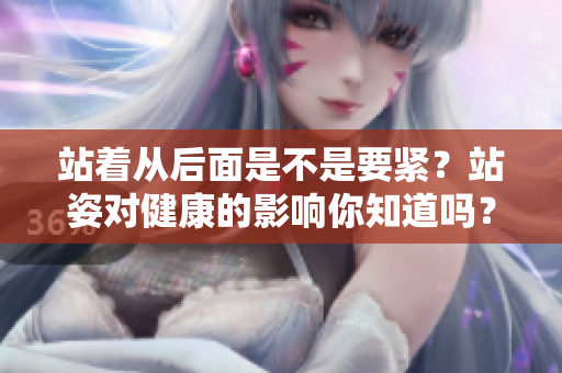 站著從后面是不是要緊？站姿對健康的影響你知道嗎？