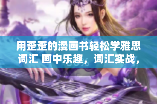 用歪歪的漫畫書輕松學(xué)雅思詞匯 畫中樂趣，詞匯實(shí)戰(zhàn)，輕松備考
