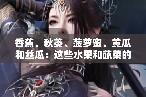 香蕉、秋葵、菠蘿蜜、黃瓜和絲瓜：這些水果和蔬菜的區(qū)別是什么？