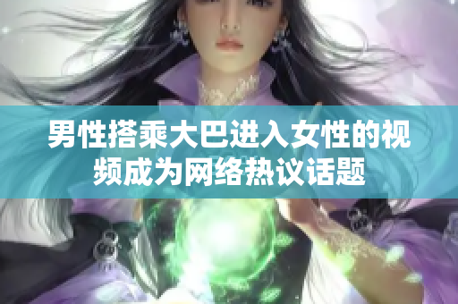 男性搭乘大巴進入女性的視頻成為網絡熱議話題