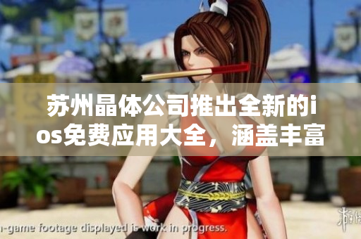 蘇州晶體公司推出全新的ios免費(fèi)應(yīng)用大全，涵蓋豐富功能，助您暢享無限樂趣