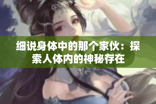 細(xì)說身體中的那個(gè)家伙：探索人體內(nèi)的神秘存在