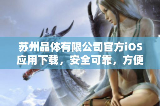 蘇州晶體有限公司官方iOS應(yīng)用下載，安全可靠，方便快捷