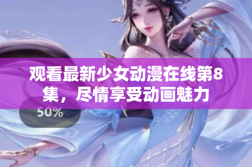 觀看最新少女動(dòng)漫在線第8集，盡情享受動(dòng)畫魅力