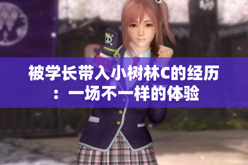 被學(xué)長帶入小樹林C的經(jīng)歷：一場不一樣的體驗(yàn)