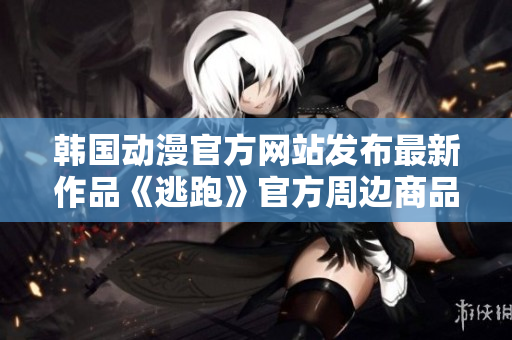 韓國(guó)動(dòng)漫官方網(wǎng)站發(fā)布最新作品《逃跑》官方周邊商品現(xiàn)已上線，限時(shí)搶購(gòu)！