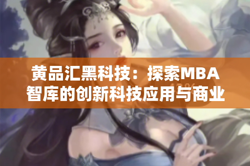 黃品匯黑科技：探索MBA智庫的創(chuàng)新科技應用與商業(yè)趨勢