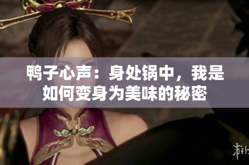 鴨子心聲：身處鍋中，我是如何變身為美味的秘密