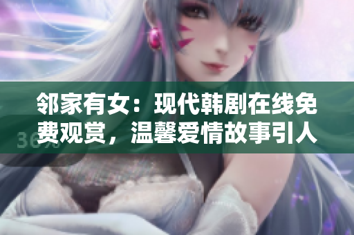 鄰家有女：現(xiàn)代韓劇在線免費(fèi)觀賞，溫馨愛情故事引人入勝！
