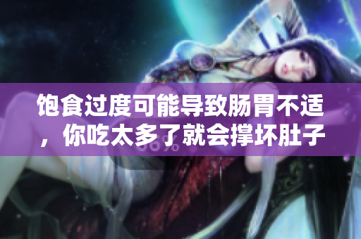 飽食過(guò)度可能導(dǎo)致腸胃不適，你吃太多了就會(huì)撐壞肚子