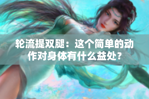 輪流提雙腿：這個簡單的動作對身體有什么益處？