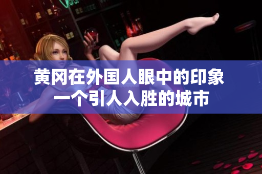 黃岡在外國人眼中的印象 一個(gè)引人入勝的城市