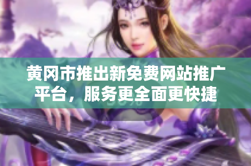 黃岡市推出新免費網(wǎng)站推廣平臺，服務更全面更快捷