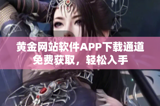 黃金網(wǎng)站軟件APP下載通道免費獲取，輕松入手