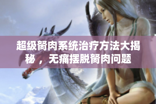 超級胬肉系統(tǒng)治療方法大揭秘 ，無痛擺脫胬肉問題