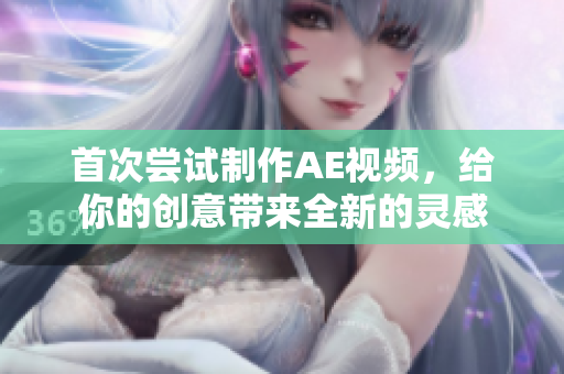 首次嘗試制作AE視頻，給你的創(chuàng)意帶來全新的靈感