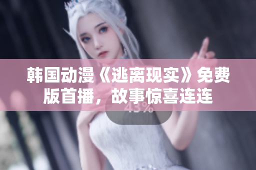 韓國動(dòng)漫《逃離現(xiàn)實(shí)》免費(fèi)版首播，故事驚喜連連