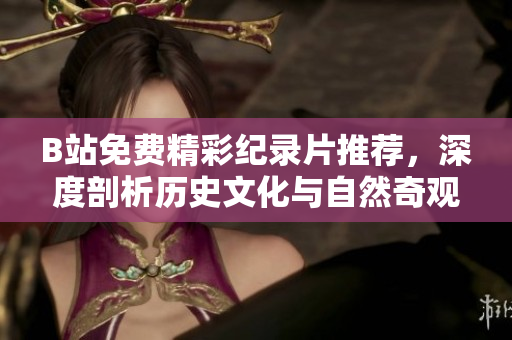B站免費精彩紀錄片推薦，深度剖析歷史文化與自然奇觀