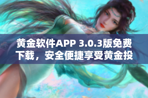 黃金軟件APP 3.0.3版免費下載，安全便捷享受黃金投資