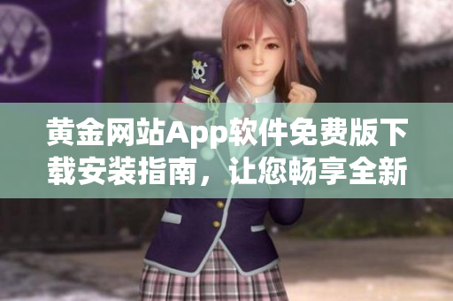 黃金網(wǎng)站App軟件免費版下載安裝指南，讓您暢享全新體驗