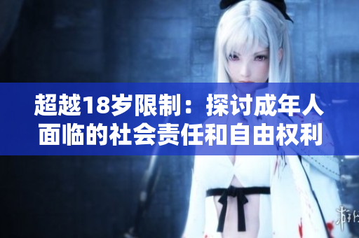 超越18歲限制：探討成年人面臨的社會責任和自由權利