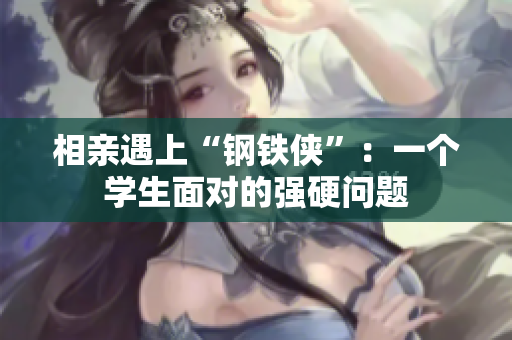 相親遇上“鋼鐵俠”：一個學(xué)生面對的強硬問題