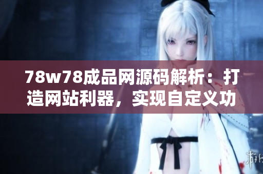 78w78成品網(wǎng)源碼解析：打造網(wǎng)站利器，實現(xiàn)自定義功能！