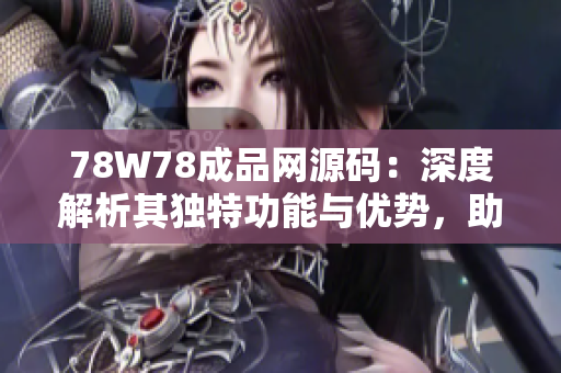 78W78成品網(wǎng)源碼：深度解析其獨(dú)特功能與優(yōu)勢(shì)，助您快速打造專屬網(wǎng)站