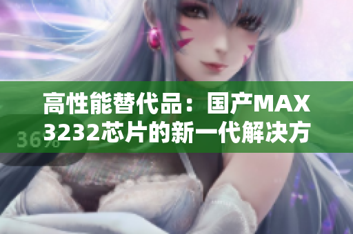 高性能替代品：國產(chǎn)MAX3232芯片的新一代解決方案