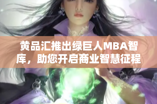 黃品匯推出綠巨人MBA智庫，助您開啟商業(yè)智慧征程