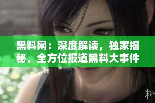 黑料網(wǎng)：深度解讀，獨(dú)家揭秘，全方位報(bào)道黑料大事件