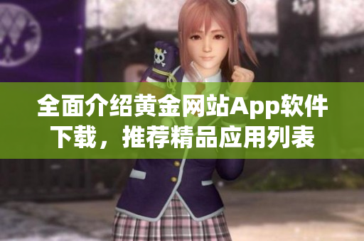 全面介紹黃金網(wǎng)站App軟件下載，推薦精品應(yīng)用列表
